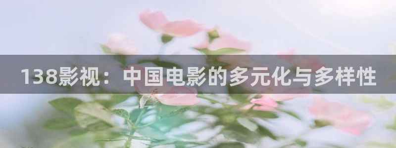 金桔视频大全：138影视：中国电影的多元化与多样性