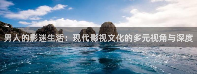 金桔视频app：男人的影迷生活：现代影视文化的多元视角与深度