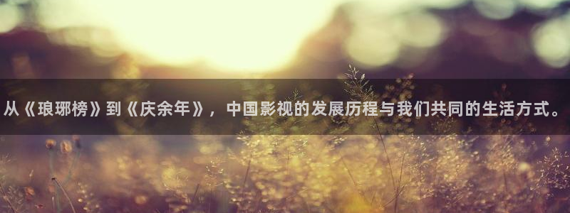 金桔影视下载：从《琅琊榜》到《庆余年》，中国影视的发展历程与我们共同的生活方式。