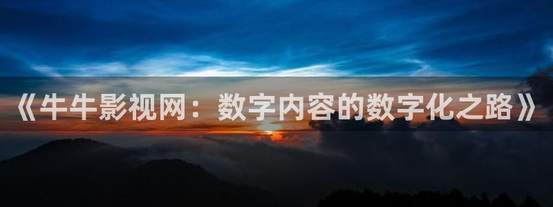 金桔tv：《牛牛影视网：数字内容的数字化之路》