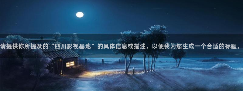 金桔tv：请提供你所提及的“四川影视基地”的具体信息或描述，以便我为您生成一个合适的标题。